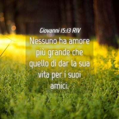 Picture 04 - Giovanni 15:13 RIV - Nessuno ha amore più grande che quello di dar la - Bible Verse Picture