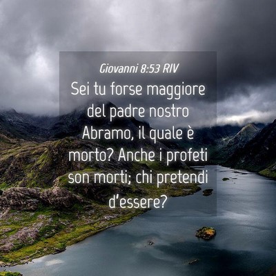 Picture 04 - Giovanni 8:53 RIV - Sei tu forse maggiore del padre nostro Abramo, il - Bible Verse Picture