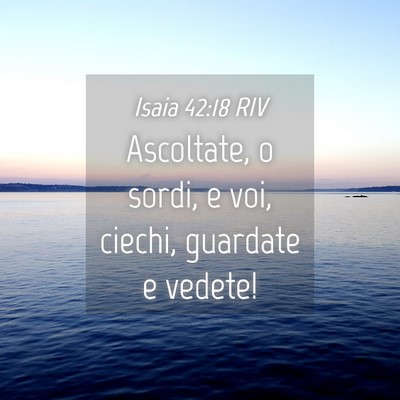 Picture 04 - Isaia 42:18 RIV - Ascoltate, o sordi, e voi, ciechi, guardate e - Bible Verse Picture