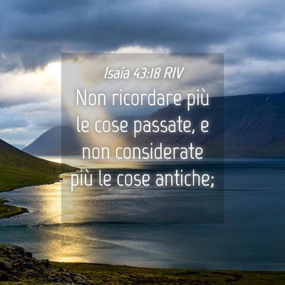 Picture 04 - Isaia 43:18 RIV - Non ricordare più le cose passate, e non - Bible Verse Picture