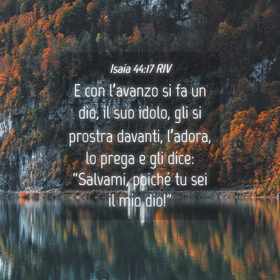 Picture 04 - Isaia 44:17 RIV - E con l’avanzo si fa un dio, il suo idolo, gli - Bible Verse Picture