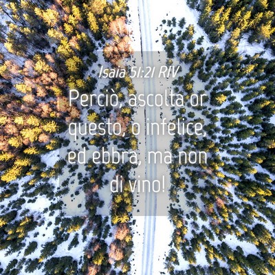 Picture 04 - Isaia 51:21 RIV - Perciò, ascolta or questo, o infelice, ed ebbra, - Bible Verse Picture