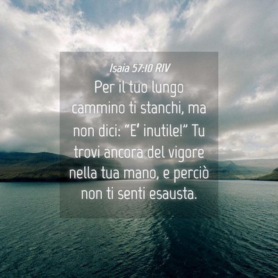Picture 04 - Isaia 57:10 RIV - Per il tuo lungo cammino ti stanchi, ma non dici: - Bible Verse Picture