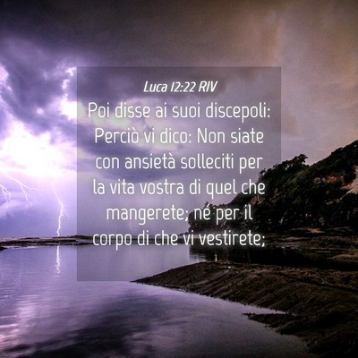 Picture 04 - Luca 12:22 RIV - Poi disse ai suoi discepoli: Perciò vi dico: Non - Bible Verse Picture