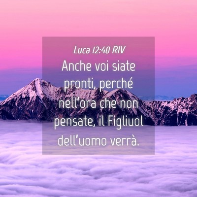 Picture 04 - Luca 12:40 RIV - Anche voi siate pronti, perché nell’ora che - Bible Verse Picture