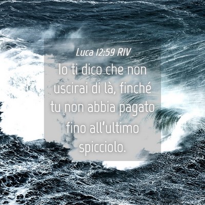 Picture 04 - Luca 12:59 RIV - Io ti dico che non uscirai di là, finché tu non - Bible Verse Picture