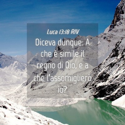 Picture 04 - Luca 13:18 RIV - Diceva dunque: A che è simile il regno di Dio, e - Bible Verse Picture