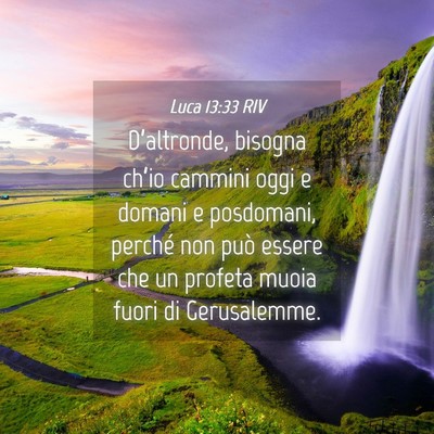 Picture 04 - Luca 13:33 RIV - D’altronde, bisogna ch’io cammini oggi e - Bible Verse Picture
