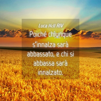 Picture 04 - Luca 14:11 RIV - Poiché chiunque s’innalza sarà abbassato, e - Bible Verse Picture