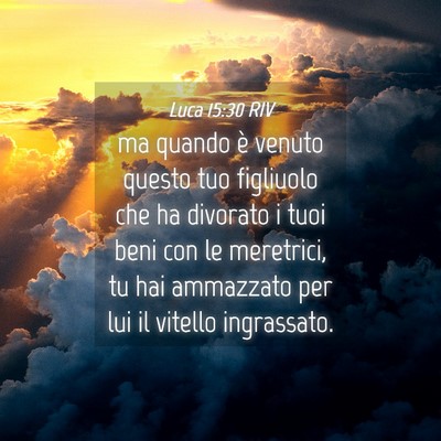Picture 04 - Luca 15:30 RIV - ma quando è venuto questo tuo figliuolo che ha - Bible Verse Picture