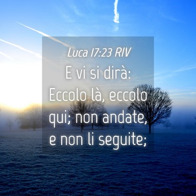 Picture 04 - Luca 17:23 RIV - E vi si dirà: Eccolo là, eccolo qui; non - Bible Verse Picture