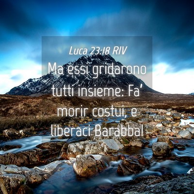 Picture 04 - Luca 23:18 RIV - Ma essi gridarono tutti insieme: Fa’ morir - Bible Verse Picture