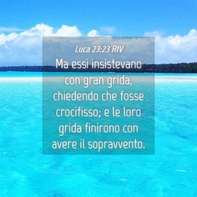 Picture 04 - Luca 23:23 RIV - Ma essi insistevano con gran grida, chiedendo che - Bible Verse Picture