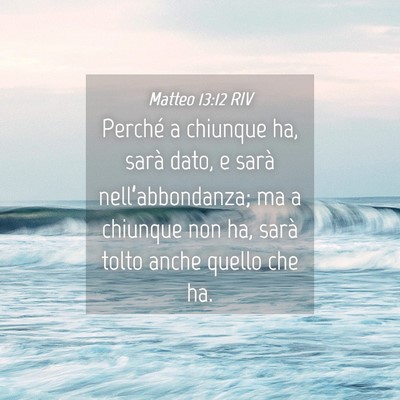 Picture 04 - Matteo 13:12 RIV - Perché a chiunque ha, sarà dato, e sarà - Bible Verse Picture