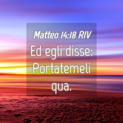Picture 04 - Matteo 14:18 RIV - Ed egli disse: Portatemeli - Bible Verse Picture