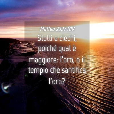 Picture 04 - Matteo 23:17 RIV - Stolti e ciechi, poiché qual è maggiore: - Bible Verse Picture