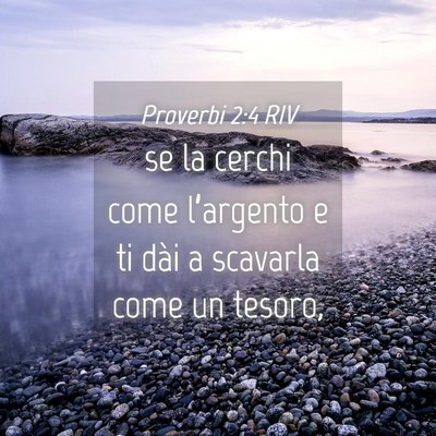 Picture 04 - Proverbi 2:4 RIV - se la cerchi come l’argento e ti dài a - Bible Verse Picture