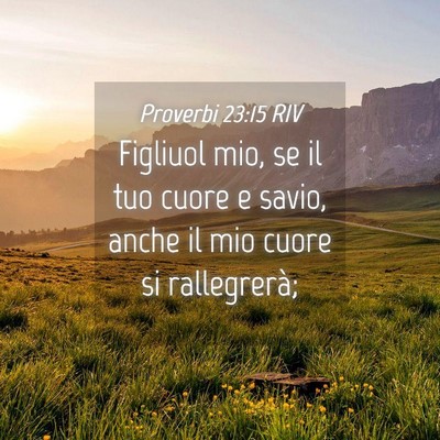 Picture 04 - Proverbi 23:15 RIV - Figliuol mio, se il tuo cuore e savio, anche il - Bible Verse Picture