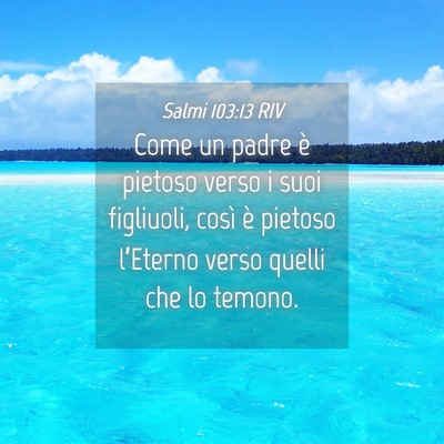 Picture 04 - Salmi 103:13 RIV - Come un padre è pietoso verso i suoi figliuoli, - Bible Verse Picture