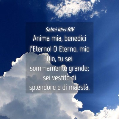 Picture 04 - Salmi 104:1 RIV - Anima mia, benedici l’Eterno! O Eterno, mio - Bible Verse Picture