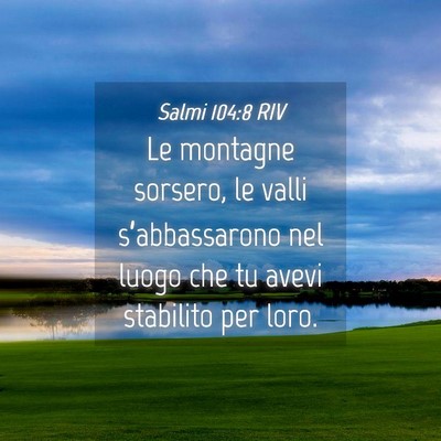 Picture 04 - Salmi 104:8 RIV - Le montagne sorsero, le valli s’abbassarono nel - Bible Verse Picture