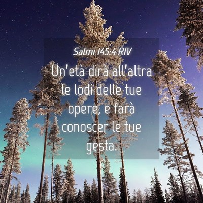 Picture 04 - Salmi 145:4 RIV - Un’età dirà all’altra le lodi delle tue - Bible Verse Picture