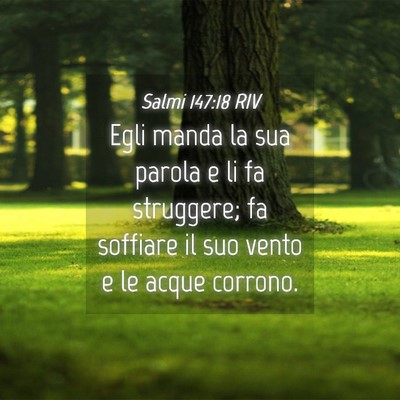 Picture 04 - Salmi 147:18 RIV - Egli manda la sua parola e li fa struggere; fa - Bible Verse Picture