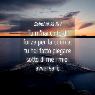 Picture 04 - Salmi 18:39 RIV - Tu m’hai cinto di forza per la guerra; tu hai - Bible Verse Picture