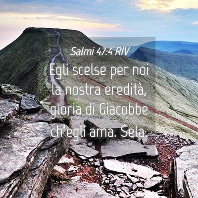 Picture 04 - Salmi 47:4 RIV - Egli scelse per noi la nostra eredità, gloria di - Bible Verse Picture