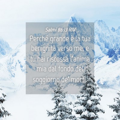 Picture 04 - Salmi 86:13 RIV - Perché grande è la tua benignità verso me, e - Bible Verse Picture