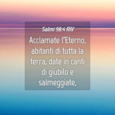 Picture 04 - Salmi 98:4 RIV - Acclamate l’Eterno, abitanti di tutta la terra, - Bible Verse Picture