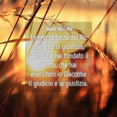 Picture 04 - Salmi 99:4 RIV - Lodino la forza del Re che ama la giustizia; sei - Bible Verse Picture