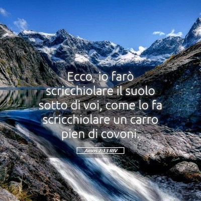 Picture 05 - Amos 2:13 RIV - Ecco, io farò scricchiolare il suolo sotto di - Bible Verse Picture