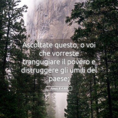 Picture 05 - Amos 8:4 RIV - Ascoltate questo, o voi che vorreste trangugiare - Bible Verse Picture