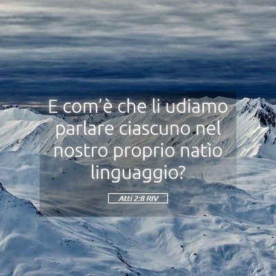 Picture 05 - Atti 2:8 RIV - E com’è che li udiamo parlare ciascuno nel - Bible Verse Picture