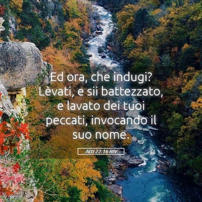 Picture 05 - Atti 22:16 RIV - Ed ora, che indugi? Lèvati, e sii battezzato, e - Bible Verse Picture
