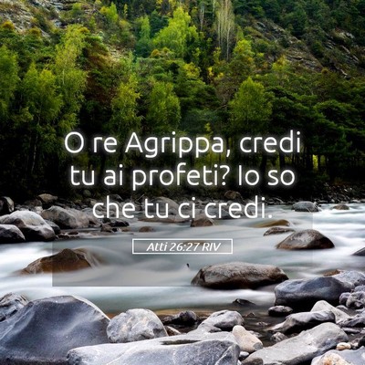 Picture 05 - Atti 26:27 RIV - O re Agrippa, credi tu ai profeti? Io so che tu - Bible Verse Picture
