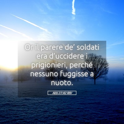 Picture 05 - Atti 27:42 RIV - Or il parere de’ soldati era d’uccidere i - Bible Verse Picture