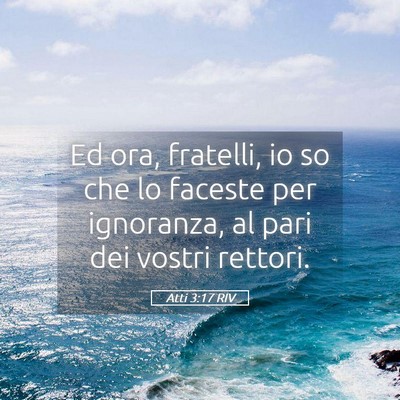 Picture 05 - Atti 3:17 RIV - Ed ora, fratelli, io so che lo faceste per - Bible Verse Picture