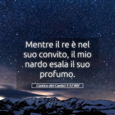 Picture 05 - Cantico dei Cantici 1:12 RIV - Mentre il re è nel suo convito, il mio nardo - Bible Verse Picture