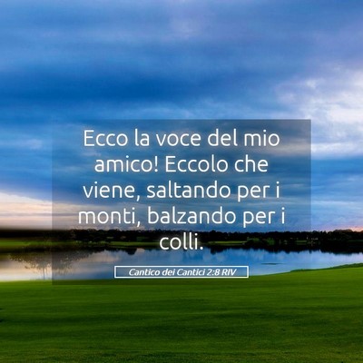 Picture 05 - Cantico dei Cantici 2:8 RIV - Ecco la voce del mio amico! Eccolo che viene, - Bible Verse Picture