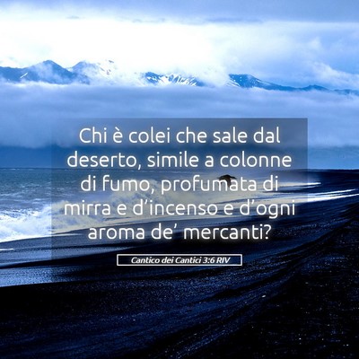 Picture 05 - Cantico dei Cantici 3:6 RIV - Chi è colei che sale dal deserto, simile a - Bible Verse Picture