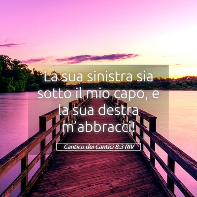 Picture 05 - Cantico dei Cantici 8:3 RIV - La sua sinistra sia sotto il mio capo, e la sua - Bible Verse Picture