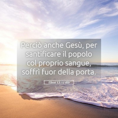 Picture 05 - Ebrei 13:12 RIV - Perciò anche Gesù, per santificare il popolo - Bible Verse Picture