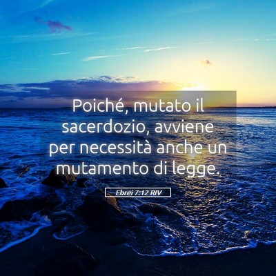 Picture 05 - Ebrei 7:12 RIV - Poiché, mutato il sacerdozio, avviene per - Bible Verse Picture