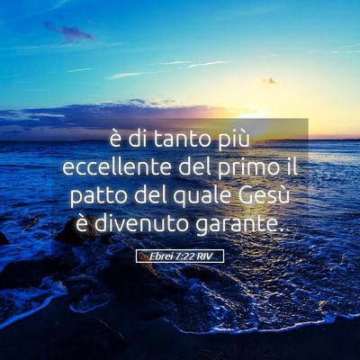 Picture 05 - Ebrei 7:22 RIV - è di tanto più eccellente del primo il patto - Bible Verse Picture