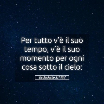 Picture 05 - Ecclesiaste 3:1 RIV - Per tutto v’è il suo tempo, v’è il suo - Bible Verse Picture
