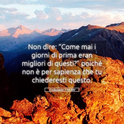 Picture 05 - Ecclesiaste 7:10 RIV - Non dire: “Come mai i giorni di prima eran - Bible Verse Picture