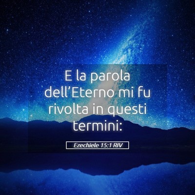 Picture 05 - Ezechiele 15:1 RIV - E la parola dell’Eterno mi fu rivolta in questi - Bible Verse Picture