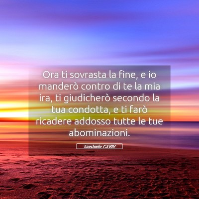 Picture 05 - Ezechiele 7:3 RIV - Ora ti sovrasta la fine, e io manderò contro di - Bible Verse Picture